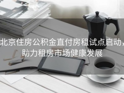北京住房公积金直付房租试点启动，助力租房市场健康发展