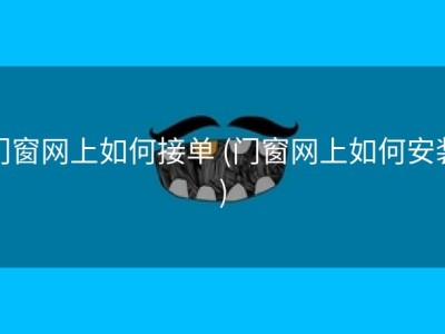 门窗网上如何接单 (门窗网上如何安装)