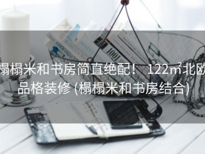 榻榻米和书房简直绝配！ 122㎡北欧品格装修 (榻榻米和书房结合)