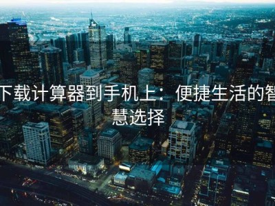 下载计算器到手机上：便捷生活的智慧选择