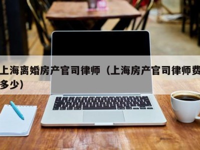 上海离婚房产官司律师（上海房产官司律师费多少）