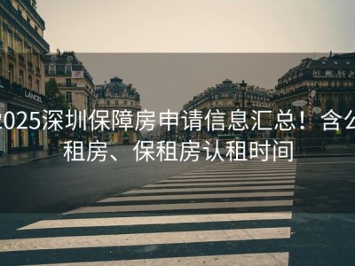 2025深圳保障房申请信息汇总！含公租房、保租房认租时间