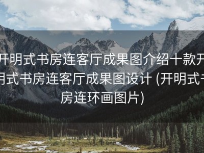 开明式书房连客厅成果图介绍十款开明式书房连客厅成果图设计 (开明式书房连环画图片)