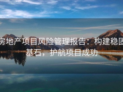 房地产项目风险管理报告：构建稳固基石，护航项目成功