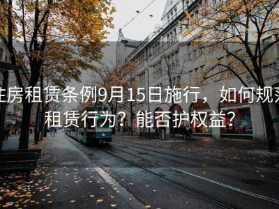 住房租赁条例9月15日施行，如何规范租赁行为？能否护权益？