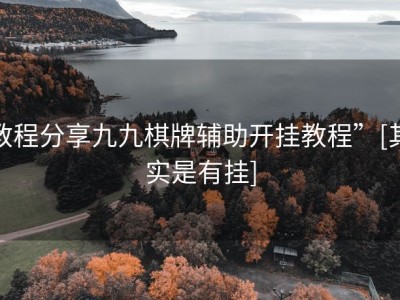 教程分享九九棋牌辅助开挂教程”[其实是有挂]