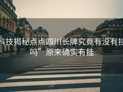 科技揭秘点点四川长牌究竟有没有挂吗”原来确实有挂