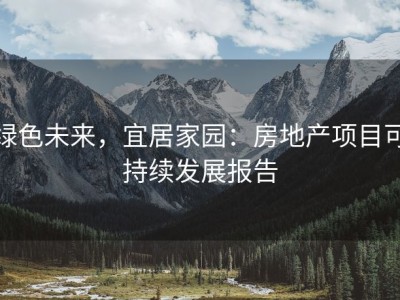 绿色未来，宜居家园：房地产项目可持续发展报告