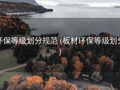 环保等级划分规范 (板材环保等级划分)