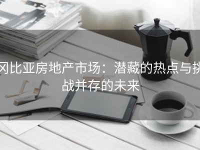 冈比亚房地产市场：潜藏的热点与挑战并存的未来