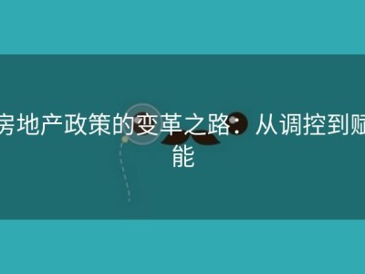 房地产政策的变革之路：从调控到赋能