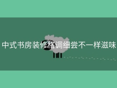 中式书房装修格调细尝不一样滋味