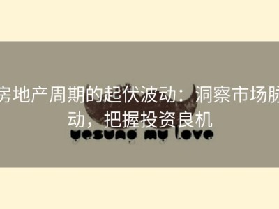 房地产周期的起伏波动：洞察市场脉动，把握投资良机