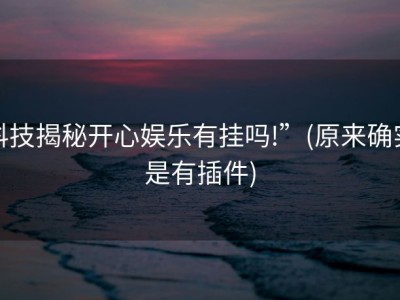 科技揭秘开心娱乐有挂吗!”(原来确实是有插件)