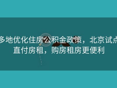 多地优化住房公积金政策，北京试点直付房租，购房租房更便利