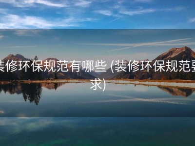装修环保规范有哪些 (装修环保规范要求)