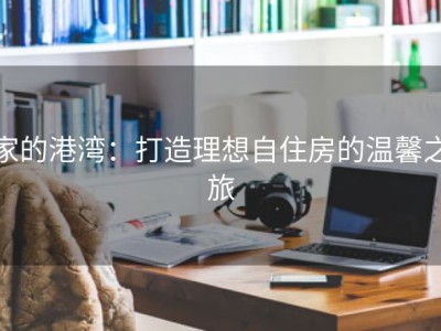 家的港湾：打造理想自住房的温馨之旅
