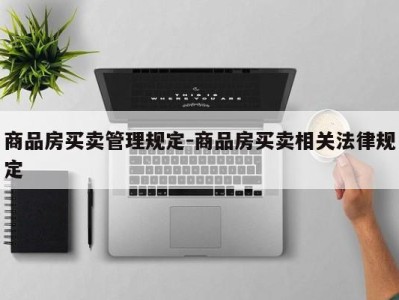 商品房买卖管理规定-商品房买卖相关法律规定