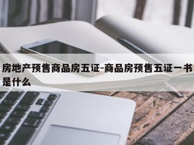 房地产预售商品房五证-商品房预售五证一书是什么
