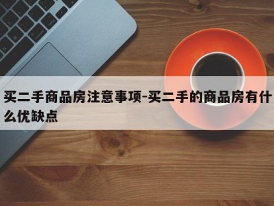 买二手商品房注意事项-买二手的商品房有什么优缺点