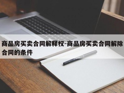 商品房买卖合同解释权-商品房买卖合同解除合同的条件