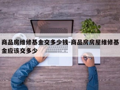 商品房维修基金交多少钱-商品房房屋维修基金应该交多少