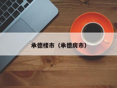 承德楼市（承德房市）
