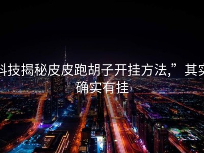 科技揭秘皮皮跑胡子开挂方法,”其实确实有挂