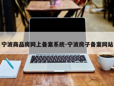 宁波商品房网上备案系统-宁波房子备案网站