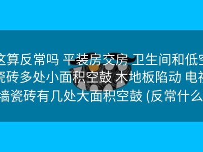 这算反常吗 平装房交房 卫生间和低空瓷砖多处小面积空鼓 木地板陷动 电视墙瓷砖有几处大面积空鼓 (反常什么)