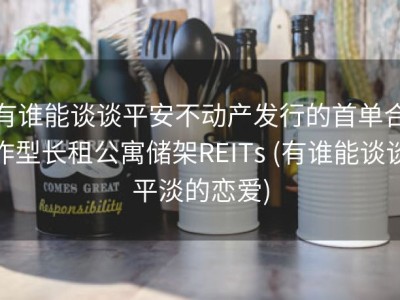 有谁能谈谈平安不动产发行的首单合作型长租公寓储架REITs (有谁能谈谈平淡的恋爱)
