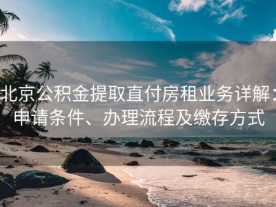北京公积金提取直付房租业务详解：申请条件、办理流程及缴存方式