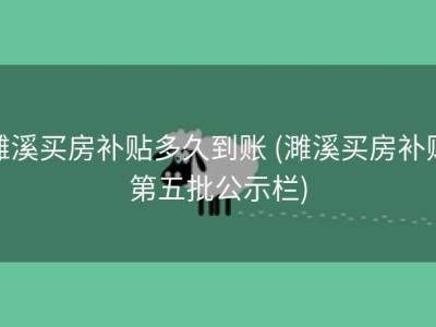 濉溪买房补贴多久到账 (濉溪买房补贴第五批公示栏)