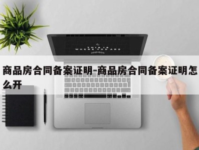 商品房合同备案证明-商品房合同备案证明怎么开