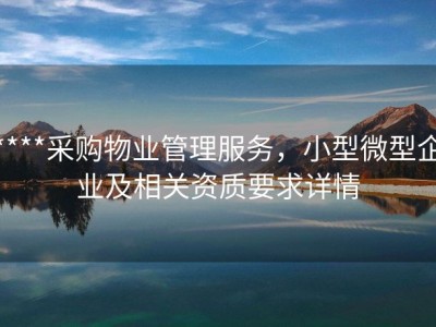 ****采购物业管理服务，小型微型企业及相关资质要求详情