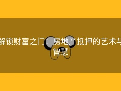 解锁财富之门：房地产抵押的艺术与智慧
