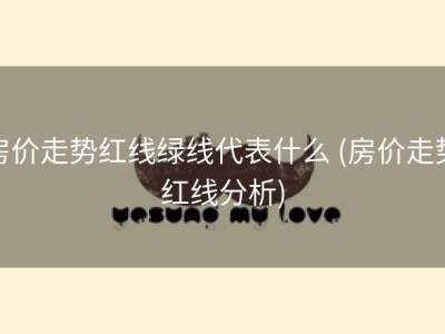房价走势红线绿线代表什么 (房价走势红线分析)