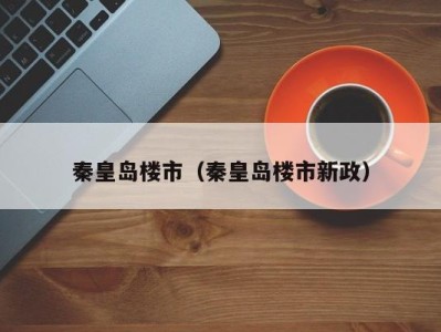 秦皇岛楼市（秦皇岛楼市新政）