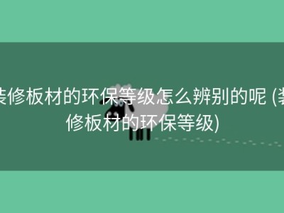 装修板材的环保等级怎么辨别的呢 (装修板材的环保等级)
