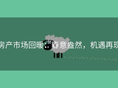房产市场回暖：春意盎然，机遇再现