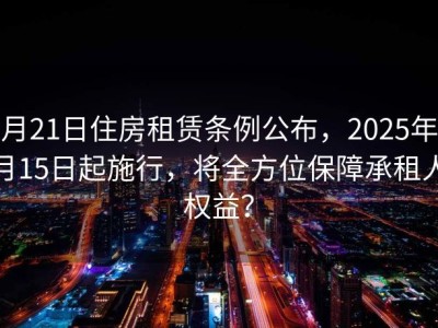 7月21日住房租赁条例公布，2025年9月15日起施行，将全方位保障承租人权益？