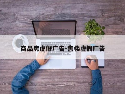 商品房虚假广告-售楼虚假广告