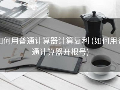 如何用普通计算器计算复利 (如何用普通计算器开根号)
