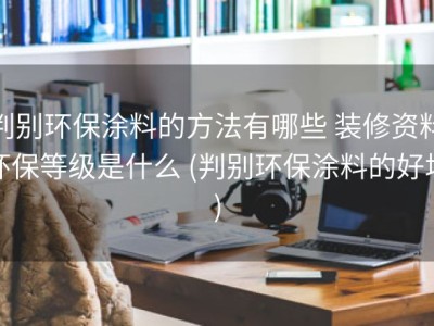 判别环保涂料的方法有哪些 装修资料环保等级是什么 (判别环保涂料的好坏)