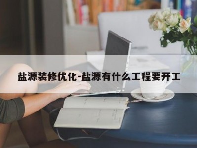 盐源装修优化-盐源有什么工程要开工
