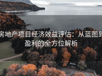 房地产项目经济效益评估：从蓝图到盈利的全方位解析