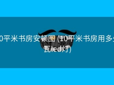 10平米书房安顿图 (10平米书房用多少瓦led灯)