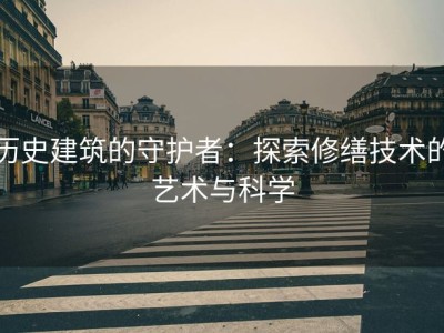 历史建筑的守护者：探索修缮技术的艺术与科学