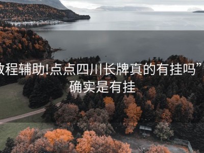 教程辅助!点点四川长牌真的有挂吗”!确实是有挂