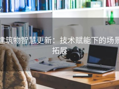 建筑物智慧更新：技术赋能下的场景拓展